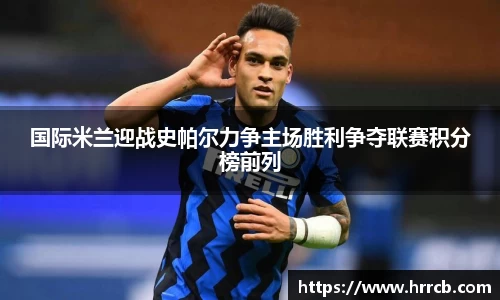 开云kaiyun国际米兰迎战史帕尔力争主场胜利争夺联赛积分榜前列