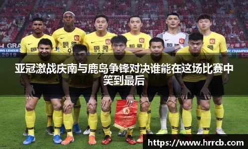 开云kaiyun亚冠激战庆南与鹿岛争锋对决谁能在这场比赛中笑到最后