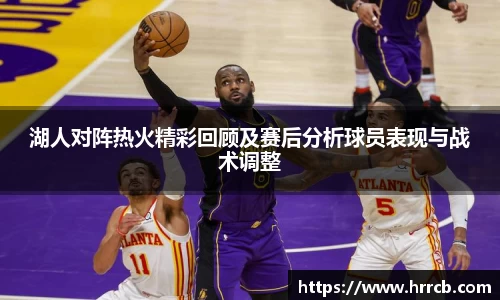 开云kaiyun湖人对阵热火精彩回顾及赛后分析球员表现与战术调整