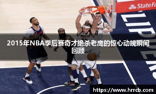 开云kaiyun2015年NBA季后赛奇才绝杀老鹰的惊心动魄瞬间回顾