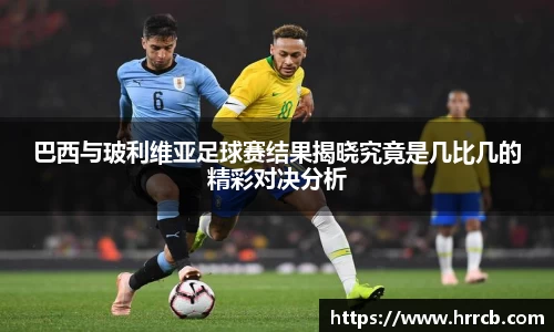 开云kaiyun巴西与玻利维亚足球赛结果揭晓究竟是几比几的精彩对决分析